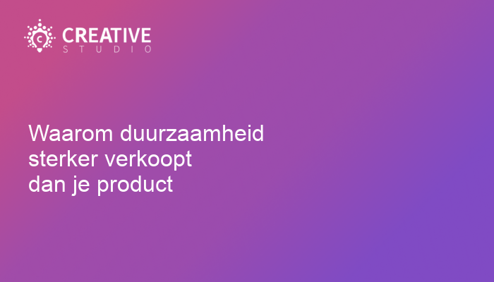 Waarom duurzaamheid sterker verkoopt dan je product