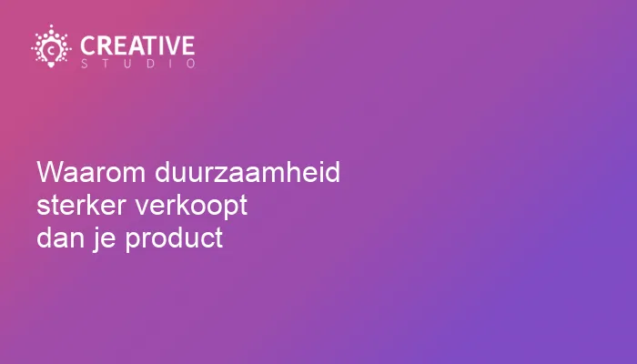 Waarom duurzaamheid sterker verkoopt dan je product