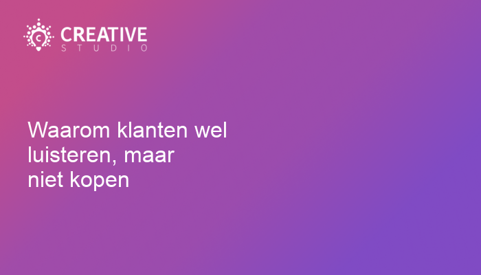 Waarom klanten wel luisteren, maar niet kopen