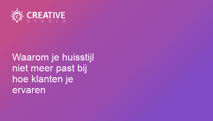 Waarom je huisstijl niet meer past bij hoe klanten je ervaren