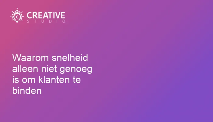 Waarom snelheid alleen niet genoeg is om klanten te binden