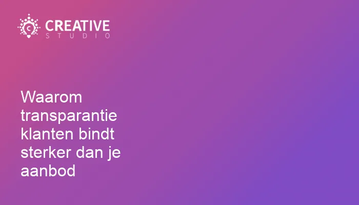 Waarom transparantie klanten bindt sterker dan je aanbod