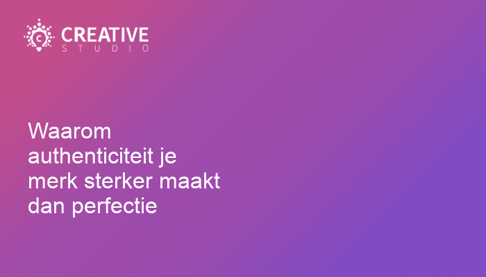 Waarom authenticiteit je merk sterker maakt dan perfectie