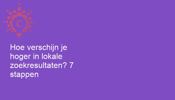 Hoe verschijn je hoger in lokale zoekresultaten? 7 stappen